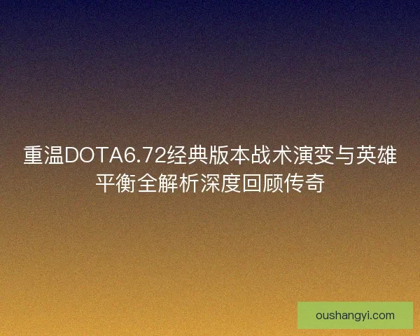 重温DOTA6.72经典版本战术演变与英雄平衡全解析深度回顾传奇