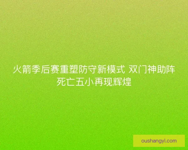 火箭季后赛重塑防守新模式 双门神助阵死亡五小再现辉煌