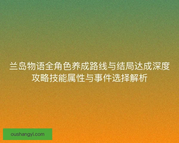 兰岛物语全角色养成路线与结局达成深度攻略技能属性与事件选择解析